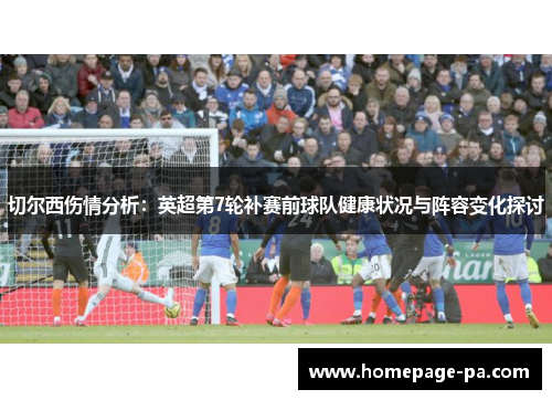 切尔西伤情分析：英超第7轮补赛前球队健康状况与阵容变化探讨