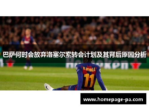 巴萨何时会放弃洛塞尔索转会计划及其背后原因分析 巴萨何时会放弃洛塞尔索转会计划及其背后原因分析