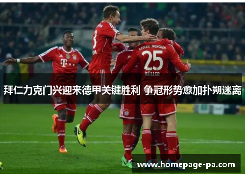 拜仁力克门兴迎来德甲关键胜利 争冠形势愈加扑朔迷离
