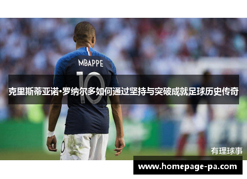 克里斯蒂亚诺·罗纳尔多如何通过坚持与突破成就足球历史传奇