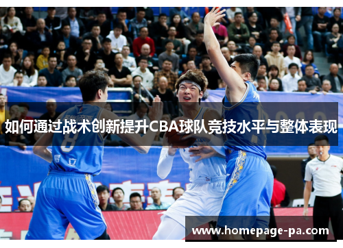 如何通过战术创新提升CBA球队竞技水平与整体表现