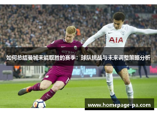 如何总结曼城未能取胜的赛季：球队挑战与未来调整策略分析