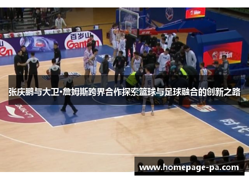 张庆鹏与大卫·詹姆斯跨界合作探索篮球与足球融合的创新之路