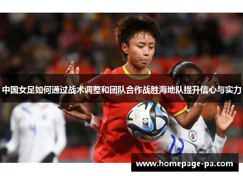 中国女足如何通过战术调整和团队合作战胜海地队提升信心与实力