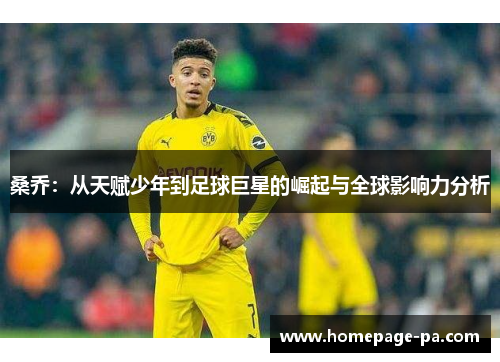 桑乔:从天赋少年到足球巨星的崛起与全球影响力分析 桑乔:从天赋少年到足球巨星的崛起与全球影响力分析