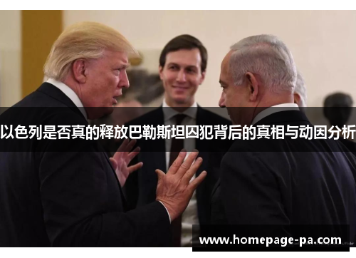 以色列是否真的释放巴勒斯坦囚犯背后的真相与动因分析