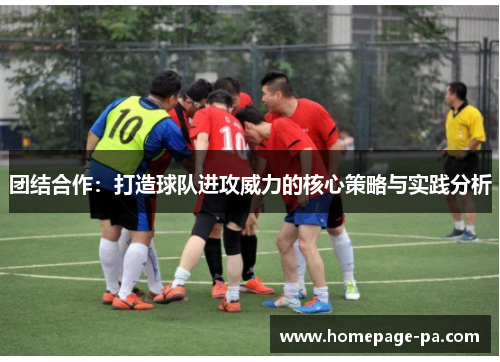 团结合作:打造球队进攻威力的核心策略与实践分析 团结合作:打造球队进攻威力的核心策略与实践分析