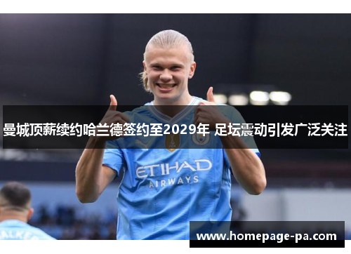 曼城顶薪续约哈兰德签约至2029年 足坛震动引发广泛关注