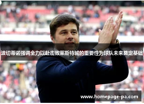 波切蒂诺强调全力以赴击败莱斯特城的重要性为球队未来奠定基础