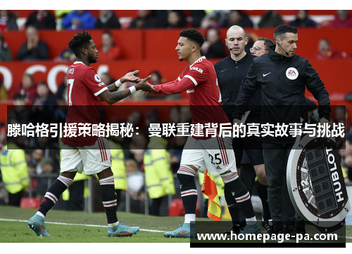 滕哈格引援策略揭秘：曼联重建背后的真实故事与挑战