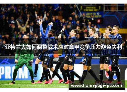 亚特兰大如何调整战术应对意甲竞争压力避免失利