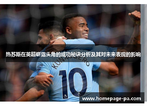 热苏斯在英超崭露头角的成功秘诀分析及其对未来表现的影响