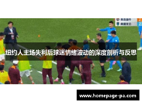 纽约人主场失利后球迷情绪波动的深度剖析与反思