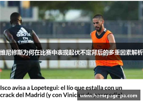 维尼修斯为何在比赛中表现起伏不定背后的多重因素解析