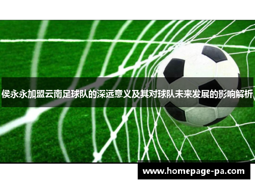 侯永永加盟云南足球队的深远意义及其对球队未来发展的影响解析 侯永永加盟云南足球队的深远意义及其对球队未来发展的影响解析