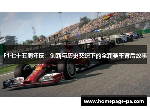 F1七十五周年庆：创新与历史交织下的全新赛车背后故事