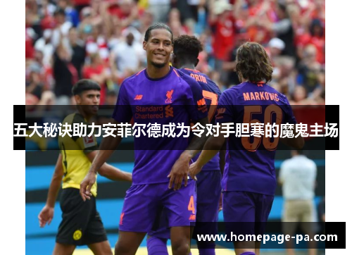 五大秘诀助力安菲尔德成为令对手胆寒的魔鬼主场