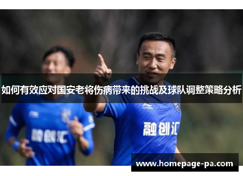 如何有效应对国安老将伤病带来的挑战及球队调整策略分析 如何有效应对国安老将伤病带来的挑战及球队调整策略分析