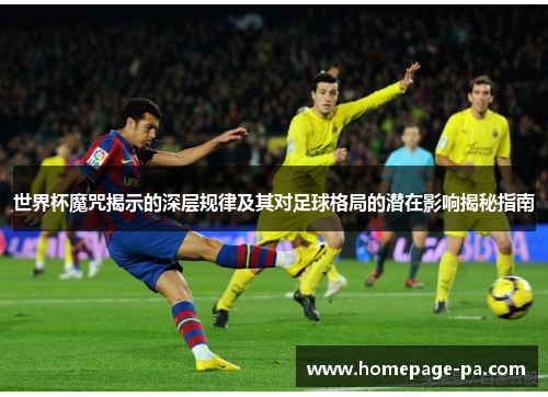 世界杯魔咒揭示的深层规律及其对足球格局的潜在影响揭秘指南