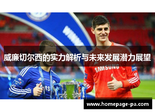 威廉切尔西的实力解析与未来发展潜力展望 威廉切尔西的实力解析与未来发展潜力展望