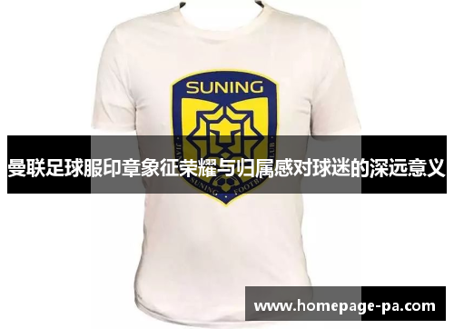 曼联足球服印章象征荣耀与归属感对球迷的深远意义