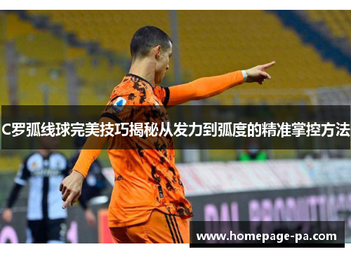 C罗弧线球完美技巧揭秘从发力到弧度的精准掌控方法