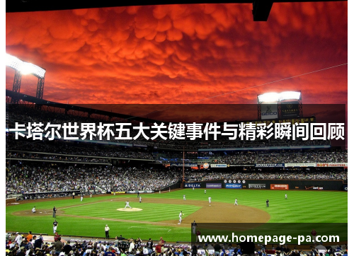 卡塔尔世界杯五大关键事件与精彩瞬间回顾