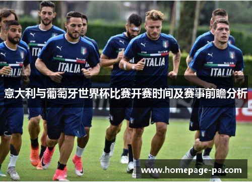 意大利与葡萄牙世界杯比赛开赛时间及赛事前瞻分析