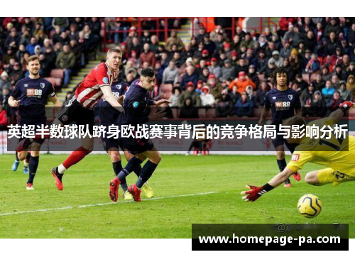 英超半数球队跻身欧战赛事背后的竞争格局与影响分析 英超半数球队跻身欧战赛事背后的竞争格局与影响分析