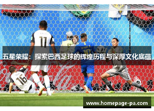 五星荣耀：探索巴西足球的辉煌历程与深厚文化底蕴