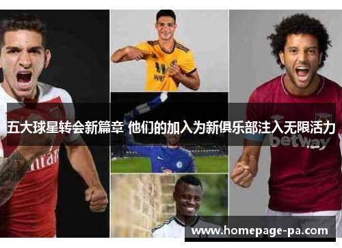 五大球星转会新篇章 他们的加入为新俱乐部注入无限活力