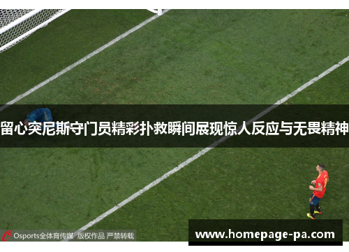 留心突尼斯守门员精彩扑救瞬间展现惊人反应与无畏精神 留心突尼斯守门员精彩扑救瞬间展现惊人反应与无畏精神