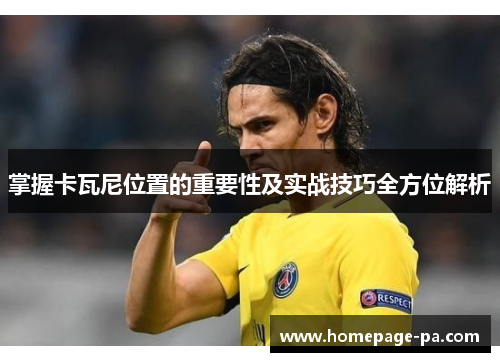 掌握卡瓦尼位置的重要性及实战技巧全方位解析