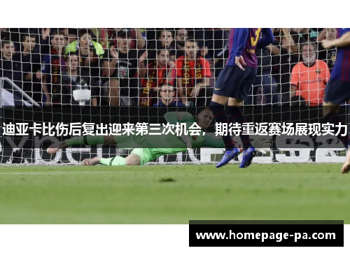 迪亚卡比伤后复出迎来第三次机会，期待重返赛场展现实力