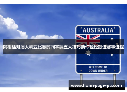 阿根廷对澳大利亚比赛时间掌握五大技巧助你轻松跟进赛事进程