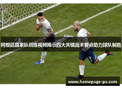 阿根廷国家队训练视频揭示四大关键战术要点助力球队制胜