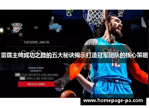 雷霆主帅成功之路的五大秘诀揭示打造冠军团队的核心策略 雷霆主帅成功之路的五大秘诀揭示打造冠军团队的核心策略