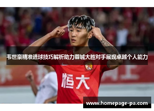 韦世豪精准进球技巧解析助力蓉城大胜对手展现卓越个人能力