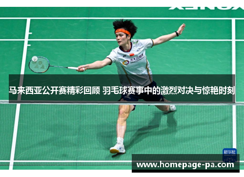 马来西亚公开赛精彩回顾 羽毛球赛事中的激烈对决与惊艳时刻