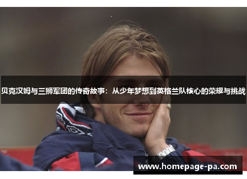 贝克汉姆与三狮军团的传奇故事：从少年梦想到英格兰队核心的荣耀与挑战