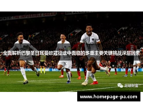 全面解析巴黎圣日耳曼欧冠征途中面临的多重主要关键挑战深层因素