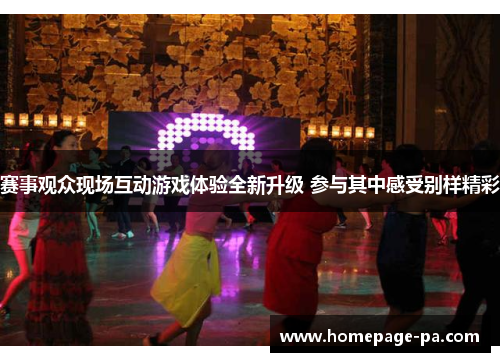 赛事观众现场互动游戏体验全新升级 参与其中感受别样精彩