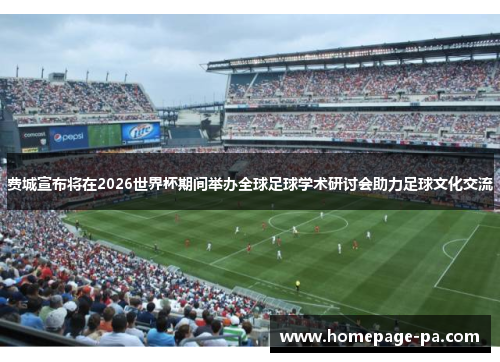 费城宣布将在2026世界杯期间举办全球足球学术研讨会助力足球文化交流