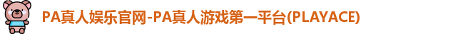 PA真人娱乐官网-PA真人游戏第一平台(PLAYACE)
